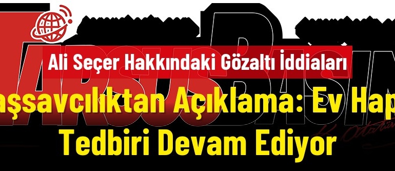 Ali Seçer Hakkındaki Gözaltı İddialarına Başsavcılıktan Açıklama: Ev Hapsi Tedbiri Devam Ediyor