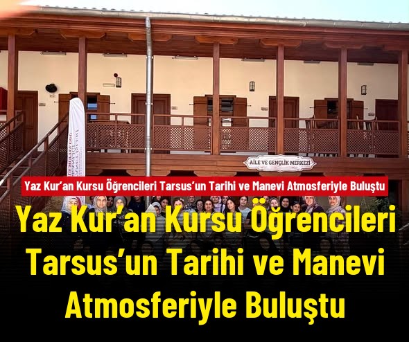 Yaz Kur’an Kursu Öğrencileri Tarsus’un Tarihi ve Manevi Atmosferiyle Buluştu
